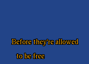 Before they're allowed

to be free