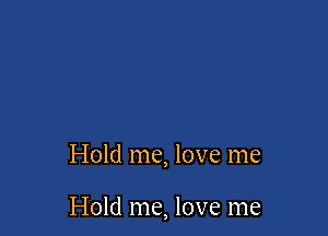 Hold me, love me

Hold me, love me