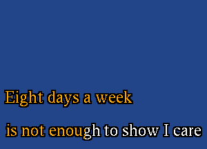 Eight days a week

is not enough to show I care