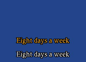 Eight days a week

Eight days a week