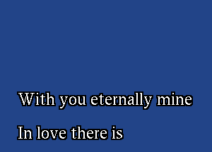 With you eternally mine

In love there is