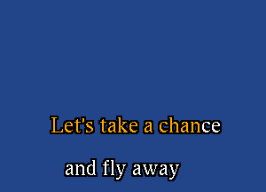 Let's take a Chance

and fly away