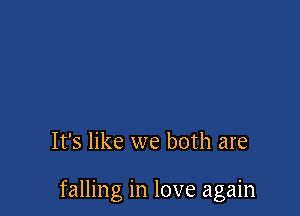 It's like we both are

falling in love again