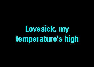 Lovesick. my

temperature's high