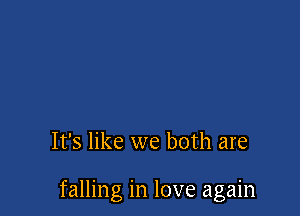 It's like we both are

falling in love again