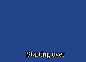 Starting over