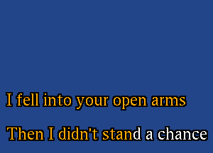 I fell into your open arms

Then I didn't stand a Chance