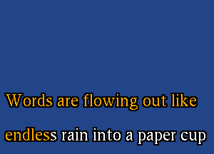 Words are flowing out like

endless rain into a paper cup