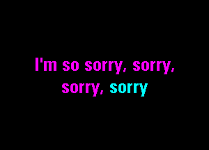 I'm so sorry, sorry,

sorry. sorry