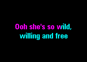 00h she's so wild,

willing and free