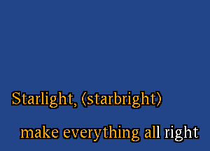 Starlight, (starbright)

make everything all right