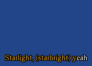 Starlight, (starbright) yeah