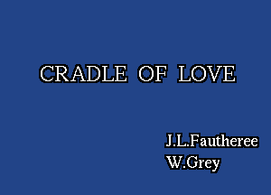 CRADLE OF LOVE

J .L.Fautheree
W.Grey