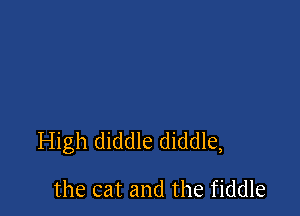 High diddle diddle,

the cat and the fiddle