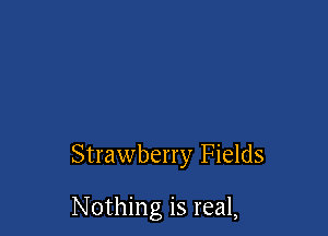 Strawberry Fields

Nothing is real,