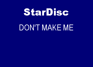 Starlisc
DON'T MAKE ME
