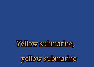 Yellow submarine,

yellow submarine