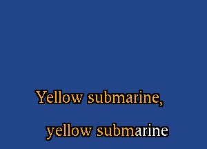 Yellow submarine,

yellow submarine