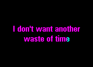 I don't want another

waste of time