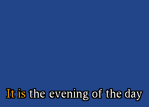 It is the evening of the day