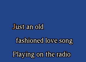 Just an old

fashioned love song

Playing on the radio