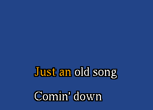 Just an old song

Comin' down