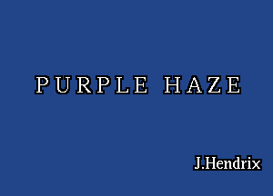 PURPLE HAZE

J .Hendrix