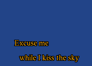 Excuse me

while I kiss the sky