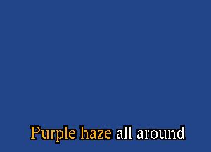 Purple haze all around