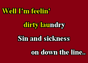 W ell I'm feelin'

dirty laundly

Sin and sickness

on down the line..