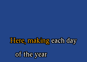 Here, making each day

0f the year