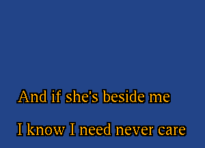 And if she's beside me

I know I need never care