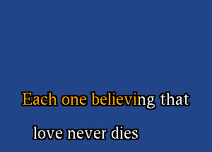 Each one believing that

love never dies