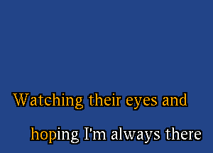 Watching their eyes and

hoping I'm always there