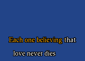 Each one believing that

love never dies