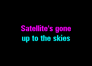 Satellite's gone

up to the skies