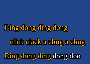Ding dong ding dong

click clack a chug a chug

Ding dong ding dong doo