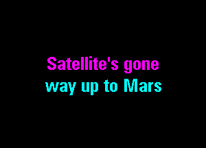 Satellite's gone

way up to Mars