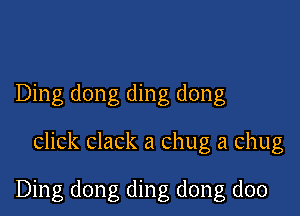 Ding dong ding dong

click clack a chug a chug

Ding dong ding dong doo