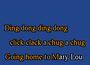 Ding dong ding dong

click clack a chug a chug

Going home to Mary Lou