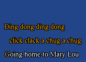 Ding dong ding dong

click clack a chug a chug

Going home to Mary Lou