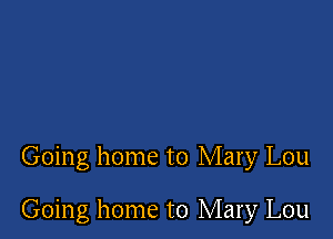 Going home to Mary Lou

Going home to Mary Lou