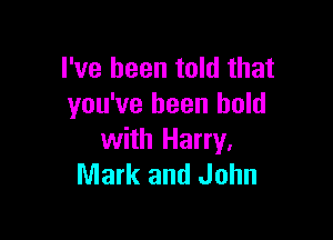 I've been told that
you've been held

with Harry.
Mark and John