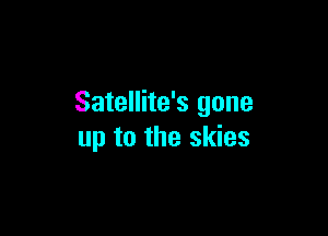 Satellite's gone

up to the skies