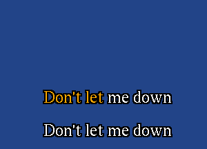 Don't let me down

Don't let me down