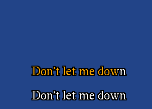 Don't let me down

Don't let me down