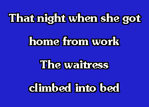 That night when she got
home from work

The waitress

climbed into bed