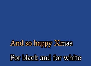 And so happy Xmas

For black and for white