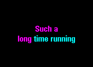 Such a

long time running