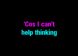 'Cos I can't

help thinking